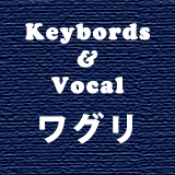 Keybords&Vocal：ワグリ